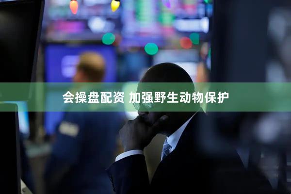 会操盘配资 加强野生动物保护