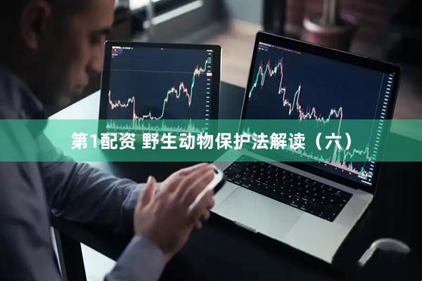第1配资 野生动物保护法解读（六）