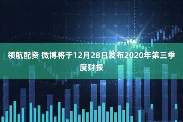 领航配资 微博将于12月28日发布2020年第三季度财报