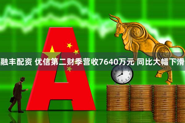 融丰配资 优信第二财季营收7640万元 同比大幅下滑