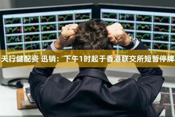 天行健配资 迅销：下午1时起于香港联交所短暂停牌