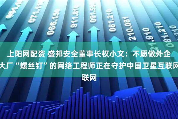 上阳网配资 盛邦安全董事长权小文：不愿做外企大厂“螺丝钉”的网络工程师正在守护中国卫星互联网