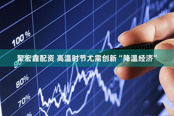 聚宏鑫配资 高温时节尤需创新“降温经济”