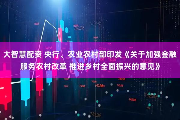 大智慧配资 央行、农业农村部印发《关于加强金融服务农村改革 推进乡村全面振兴的意见》