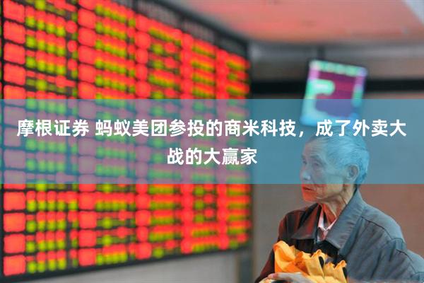 摩根证券 蚂蚁美团参投的商米科技，成了外卖大战的大赢家