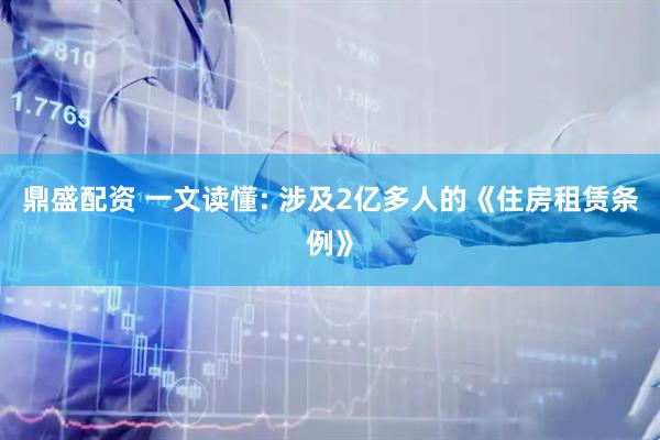 鼎盛配资 一文读懂: 涉及2亿多人的《住房租赁条例》