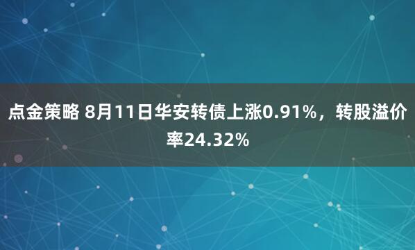 点金策略 8月11日华安转债上涨0.91%，转股溢价率24.32%
